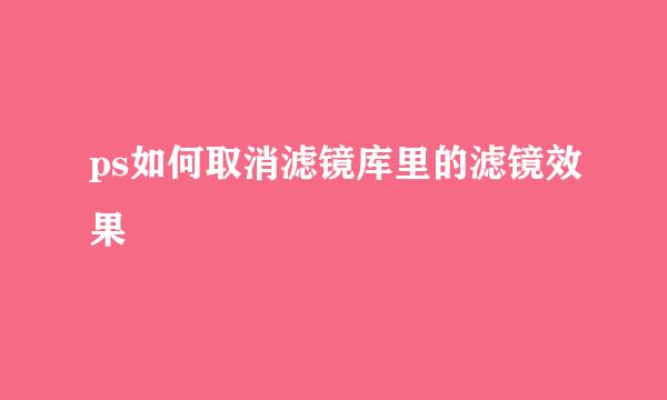 ps如何取消滤镜库里的滤镜效果