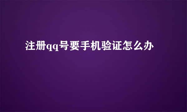 注册qq号要手机验证怎么办