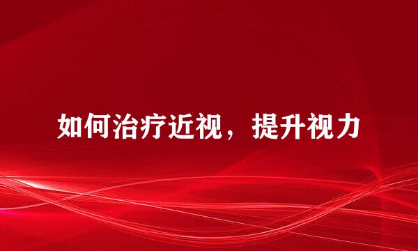 如何治疗近视，提升视力
