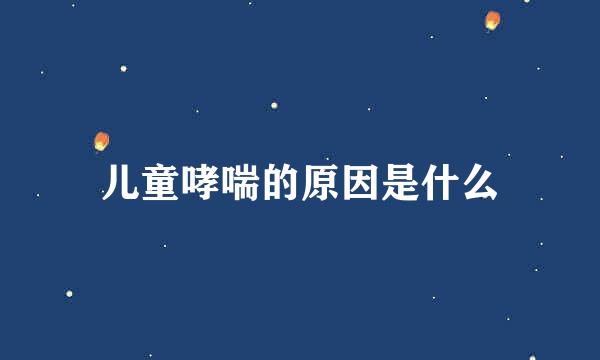 儿童哮喘的原因是什么