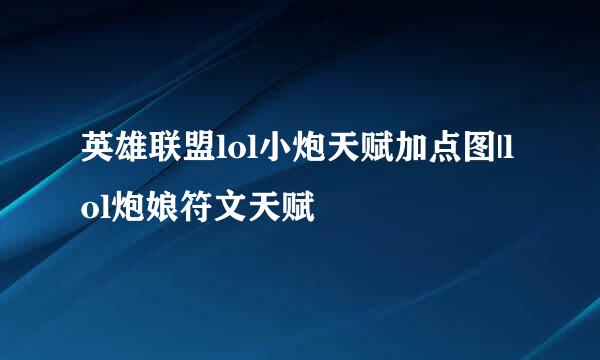 英雄联盟lol小炮天赋加点图|lol炮娘符文天赋