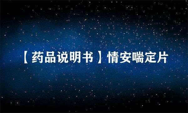 【药品说明书】情安喘定片