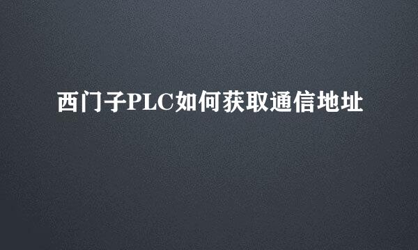 西门子PLC如何获取通信地址