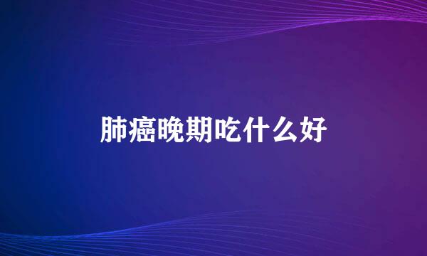 肺癌晚期吃什么好