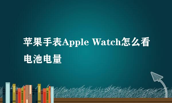 苹果手表Apple Watch怎么看电池电量