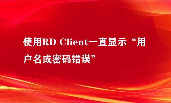 使用RD Client一直显示“用户名或密码错误”