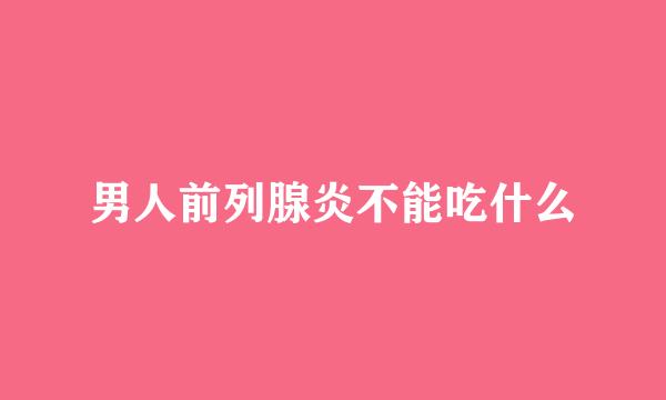 男人前列腺炎不能吃什么