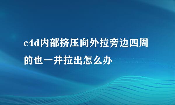 c4d内部挤压向外拉旁边四周的也一并拉出怎么办