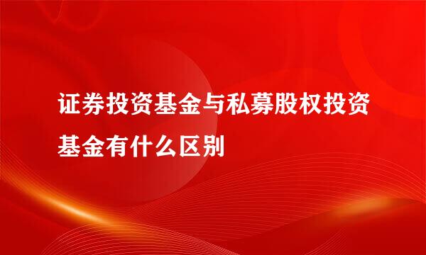 证券投资基金与私募股权投资基金有什么区别