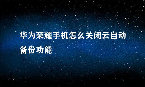 华为荣耀手机怎么关闭云自动备份功能