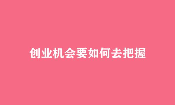 创业机会要如何去把握