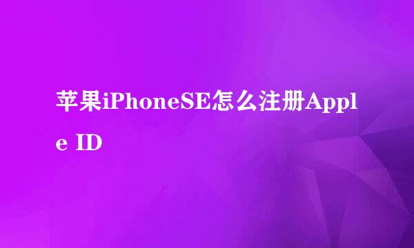 苹果iPhoneSE怎么注册Apple ID