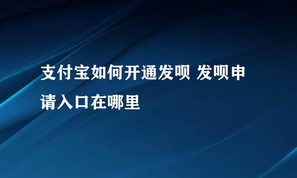 支付宝如何开通发呗 发呗申请入口在哪里