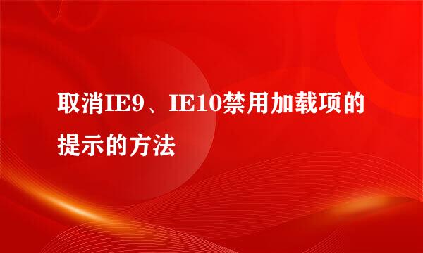 取消IE9、IE10禁用加载项的提示的方法