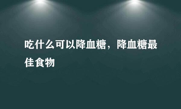 吃什么可以降血糖，降血糖最佳食物