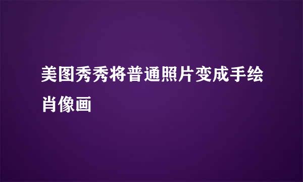 美图秀秀将普通照片变成手绘肖像画