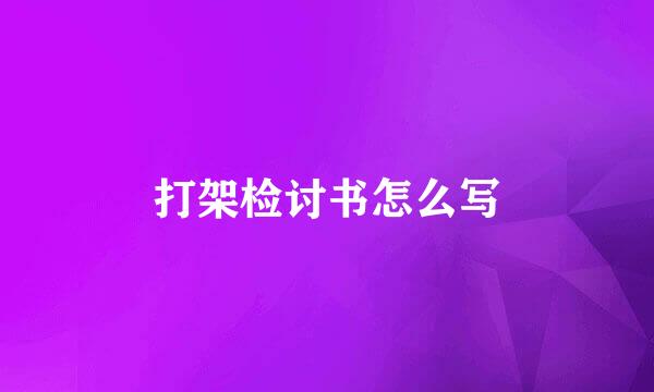 打架检讨书怎么写