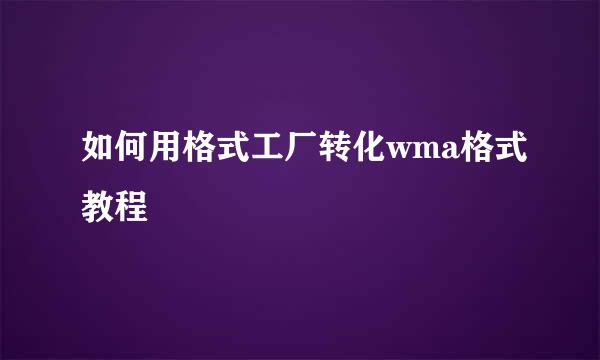 如何用格式工厂转化wma格式教程