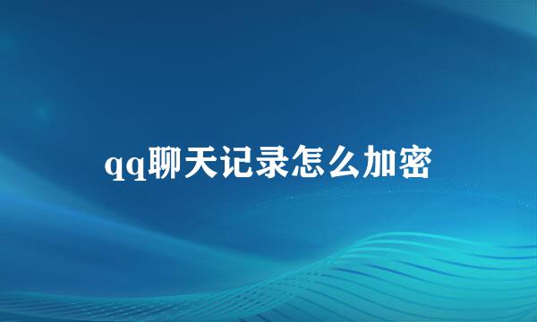 qq聊天记录怎么加密