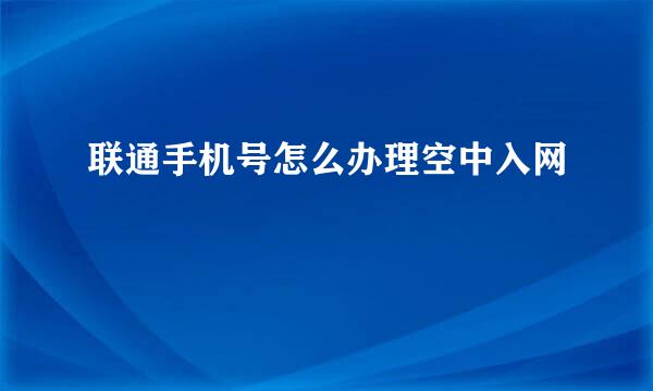 联通手机号怎么办理空中入网