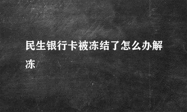 民生银行卡被冻结了怎么办解冻