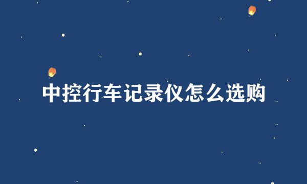 中控行车记录仪怎么选购