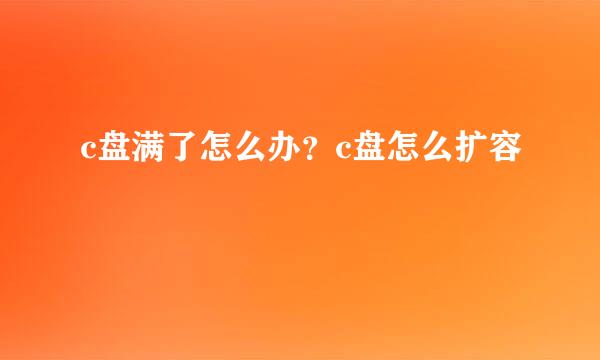 c盘满了怎么办？c盘怎么扩容