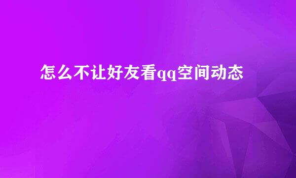 怎么不让好友看qq空间动态