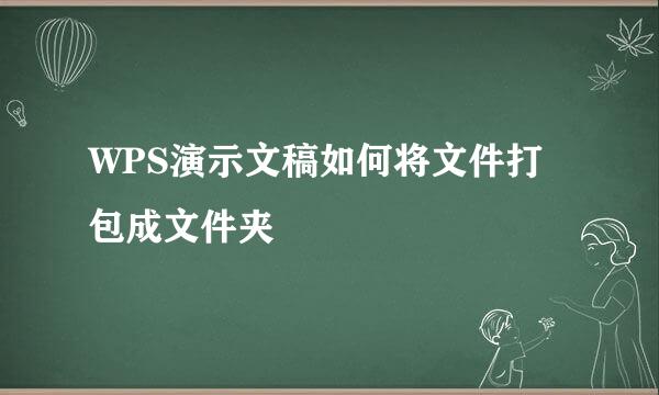 WPS演示文稿如何将文件打包成文件夹