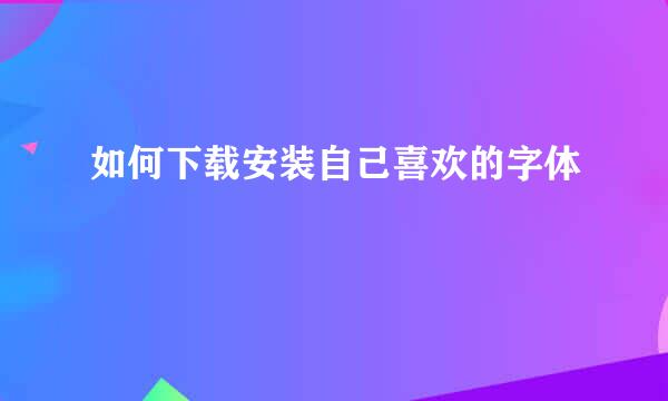 如何下载安装自己喜欢的字体
