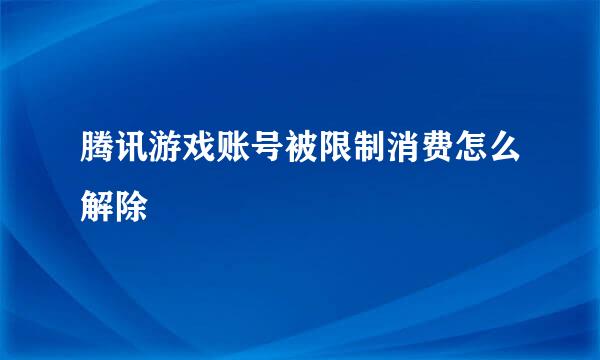 腾讯游戏账号被限制消费怎么解除