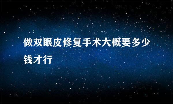 做双眼皮修复手术大概要多少钱才行