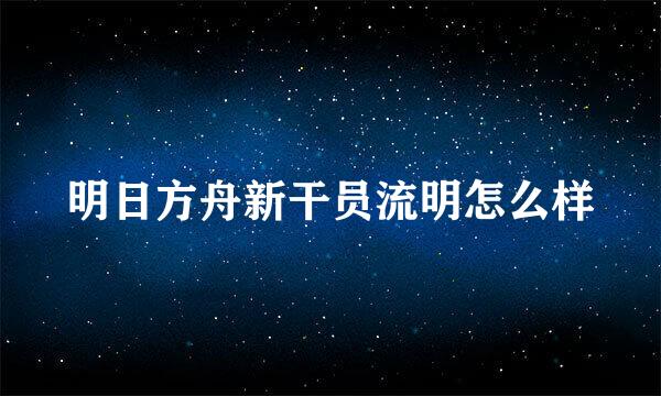 明日方舟新干员流明怎么样