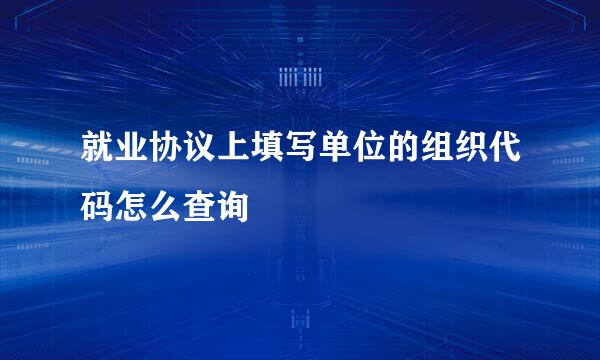 就业协议上填写单位的组织代码怎么查询