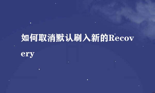 如何取消默认刷入新的Recovery