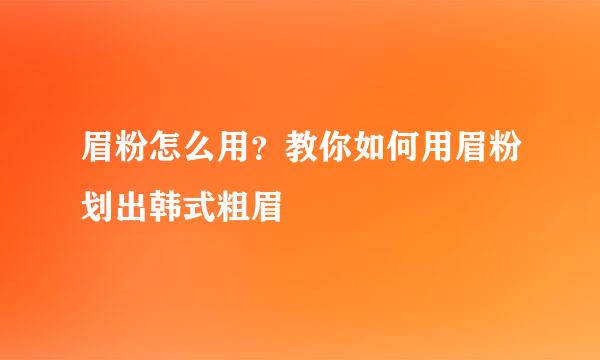 眉粉怎么用？教你如何用眉粉划出韩式粗眉