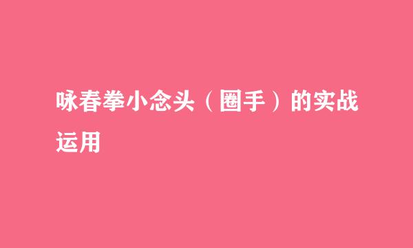 咏春拳小念头（圈手）的实战运用