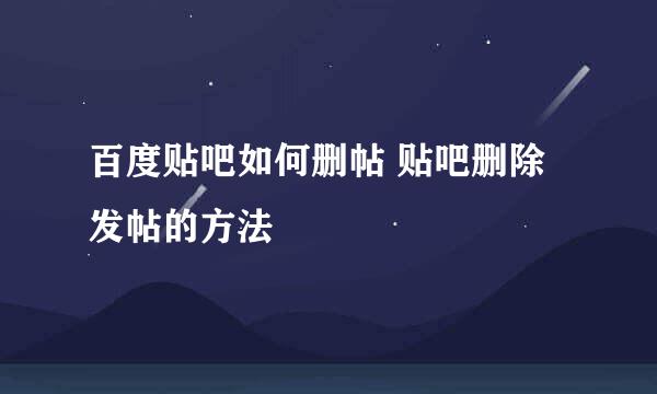 百度贴吧如何删帖 贴吧删除发帖的方法