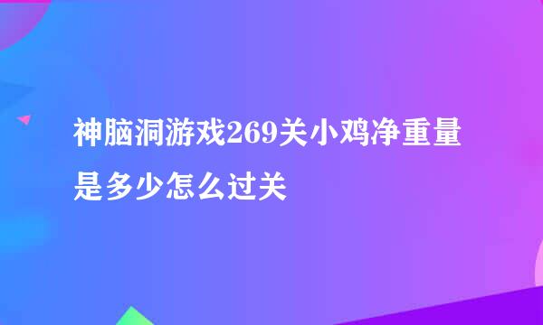 神脑洞游戏269关小鸡净重量是多少怎么过关