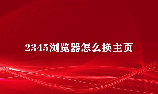 2345浏览器怎么换主页