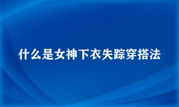 什么是女神下衣失踪穿搭法