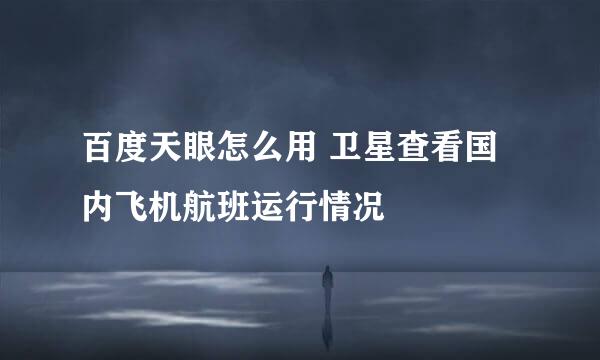 百度天眼怎么用 卫星查看国内飞机航班运行情况