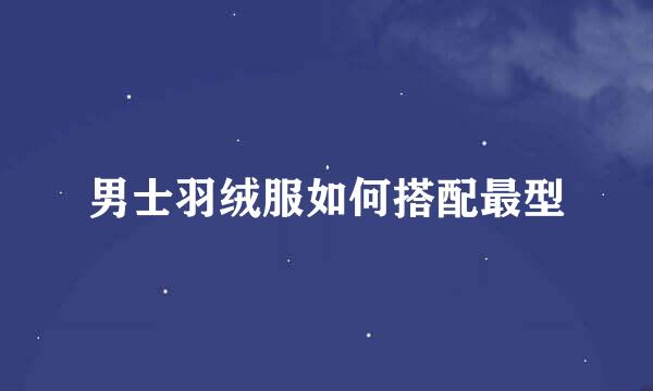 男士羽绒服如何搭配最型