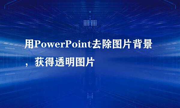 用PowerPoint去除图片背景，获得透明图片