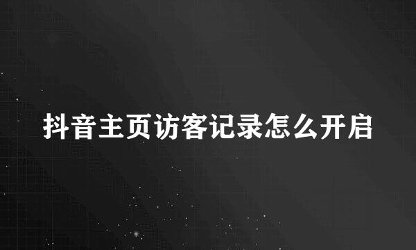 抖音主页访客记录怎么开启
