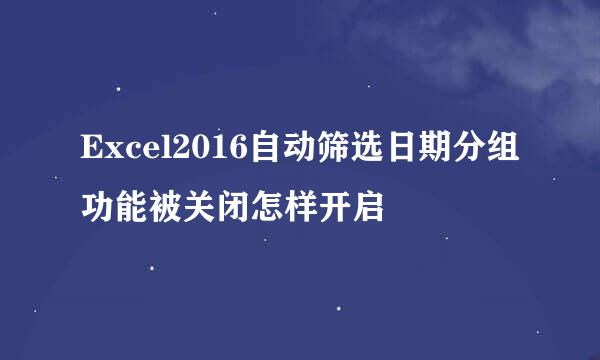 Excel2016自动筛选日期分组功能被关闭怎样开启