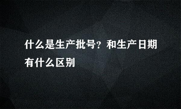 什么是生产批号？和生产日期有什么区别