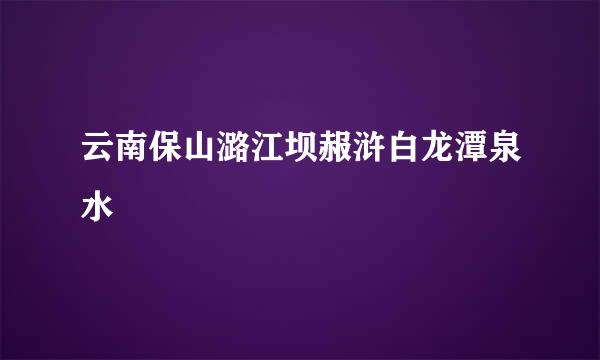 云南保山潞江坝赧浒白龙潭泉水