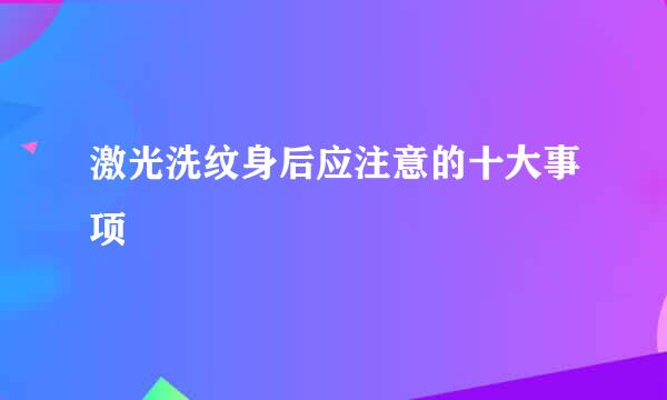 激光洗纹身后应注意的十大事项
