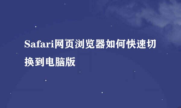 Safari网页浏览器如何快速切换到电脑版